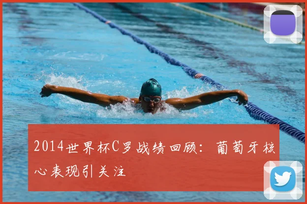 2014世界杯C罗战绩回顾：葡萄牙核心表现引关注