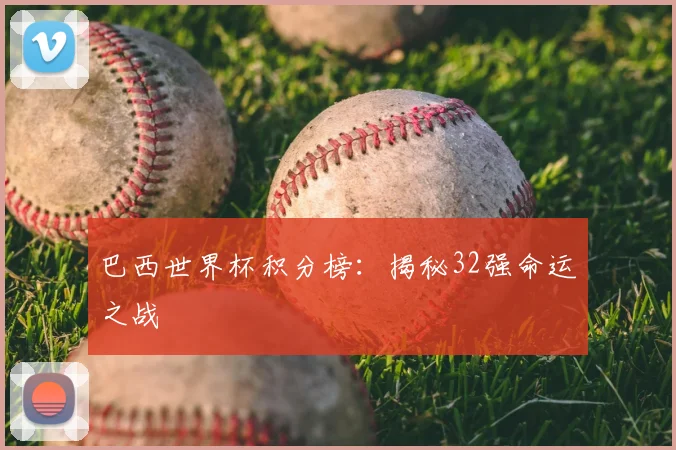 巴西世界杯积分榜：揭秘32强命运之战