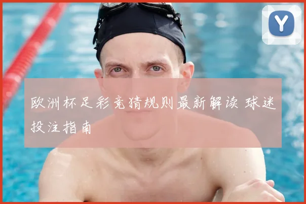 欧洲杯足彩竞猜规则最新解读 球迷投注指南